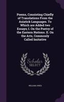 Poems, Consisting Chiefly of Translations From the Asiatick Languages. To Which are Added two Essays; I. On the Poetry of the Eastern Nations. II. On the Arts, Commonly Called Imitative: (English)