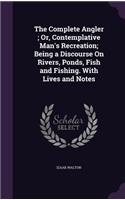 The Complete Angler; Or, Contemplative Man's Recreation; Being a Discourse On Rivers, Ponds, Fish and Fishing. With Lives and Notes: (English)