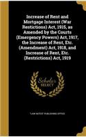 Increase of Rent and Mortgage Interest (War Restictions) Act, 1915, as Amended by the Courts (Emergency Powers) Act, 1917, the Increase of Rent, Etc. (Amendment) Act, 1918, and Increase of Rent, Etc. (Restrictions) Act, 1919