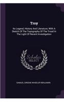 Troy: Its Legend, History And Literature, With A Sketch Of The Topography Of The Troad In The Light Of Recent Investigation