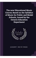 The new Educational Music Course; Based on the Syllabus of Music for Public and Model Schools, Issued by the Ontario Education Department
