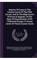 Reports Of Cases In The County Courts Of The Fifth Circuit, And In The High Courts Of Errors & Appeals, Of The State Of Pennsylvania. [1791-1799] And Charges To Grand Juries Of Those County Courts