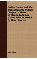 Earlier Poems, Incl. The Translations By William Cowper Of Those Written In Latin And Italian; With An Introd. By Henry Morley: (English)