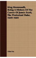 King Monmouth, Being a History of the Career of James Scott, the Protestant Duke, 1649-1685