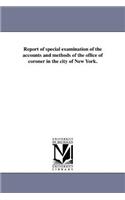 Report of special examination of the accounts and methods of the office of coroner in the city of New York.: (English)
