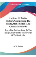 Outlines Of Indian History, Comprising The Hindu, Mahomedan And Christian Periods