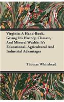 Virginia; A Hand-Book, Giving It's History, Climate, And Mineral Wealth; It's Educational, Agricultural And Industrial Advantages