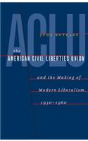 American Civil Liberties Union and the Making of Modern Liberalism, 1930-1960