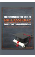Procrastinator's Guide to Successfully Completing Your Dissertation: 10 Success Tips to get you to DOCTOR!