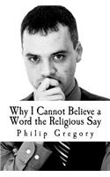 Why I Cannot Believe a Word the Religious Say: (English)