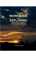 Workbook for Exploring the Seven Elements of the Lord's Prayer: A Thought-Provoking Journey into the Practical and Biblical Principles of the Prayer Given to Us by Christ Jesus