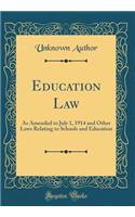 Education Law: As Amended to July 1, 1914 and Other Laws Relating to Schools and Education (Classic Reprint): As Amended to July 1, 1914 and Other Laws Relating to Schools and Education (Classic Reprint)