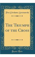 The Triumph of the Cross (Classic Reprint)