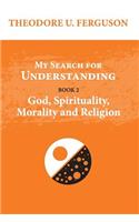 My Search for Understanding. Book 2. God, Spirituality, Morality and Religion