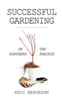 Successful Gardening on the Northern Prairie