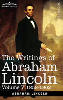 Writings of Abraham Lincoln: 1858-1862, Volume V