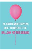 No Matter What Happens Don't You Ever Let the Balloon Hit the Ground