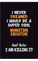 I Never Dreamed I would Be A Super Cool Marketing Executive But Here I Am Killing It: 6x9 120 Pages Career Pride Motivational Quotes Blank Lined Job Notebook Journal