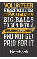 Volunteer Fire Fighter Because It Takes Big Balls To Run Into a Burning Building and Not Get Paid For It