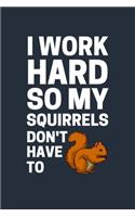 I work hard so my squirrels don't have to