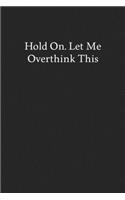 Hold On. Let Me Overthink This: Blank Funny Lined Journal - Black Sarcastic Notebook