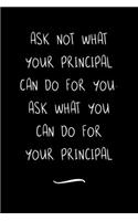 Ask Not What Your Principal Can Do For You. Ask What You Can Do For Your Principal: Funny Office Notebook/Journal For Women/Men/Coworkers/Boss/Business Woman/Funny office work desk humor/ Stress Relief Anger Management Journal(6x9 i