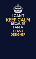 I Can't Keep Calm Because I Am A Flash Designer