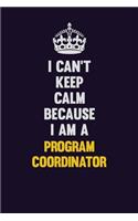 I Can't Keep Calm Because I Am A Program Coordinator