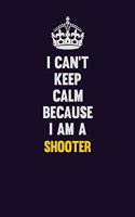 I Can't Keep Calm Because I Am A shooter