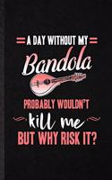 A Day Without My Bandola Probably Wouldn't Kill Me but Why Risk It
