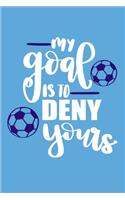 My Goal Is To Deny Yours: Blank Lined Notebook Journal: Soccer Gift For Girls Boy Team Player s 6x9 - 110 Blank Pages - Plain White Paper - Soft Cover Book