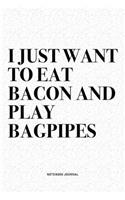 I Just Want To Eat Bacon And Play Bagpipes: A 6x9 Inch Diary Notebook Journal With A Bold Text Font Slogan On A Matte Cover and 120 Blank Lined Pages Makes A Great Alternative To A Card