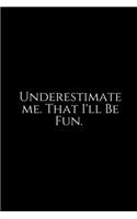 Underestimate Me. That I'll Be