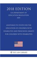 Assistance to States for the Education of Children with Disabilities and Preschool Grants for Children with Disabilities (Us Department of Education Regulation) (Ed) (2018 Edition)