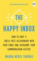 Happy Inbox: How to Have a Stress-Free Relationship with Your Email and Overcome Your Communication Clutter