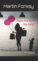 Have you seen my balls?: How to know your needs and live your dreams. You can get what you want in life, love, sex, money and marriage.