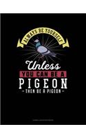 Always Be Yourself Unless You Can Be a Pigeon Then Be a Pigeon