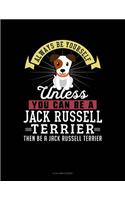 Always Be Yourself Unless You Can Be a Jack Russell Terrier Then Be a Jack Russell Terrier