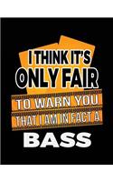 I Think It's Only Fair To Warn You That I Am In Fact A Bass