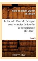 Lettres de Mme de Sévigné, Avec Les Notes de Tous Les Commentateurs. Tome 5 (Éd.1853)