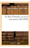 Le Duc d'Aumale, Sa Vie Et Son Oeuvre