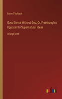 Good Sense Without God; Or, Freethoughts Opposed to Supernatural Ideas