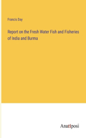 Report on the Fresh Water Fish and Fisheries of India and Burma