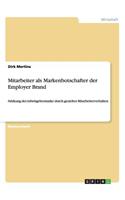 Mitarbeiter als Markenbotschafter der Employer Brand: Stärkung der Arbeitgebermarke durch gezieltes Mitarbeiterverhalten(German)