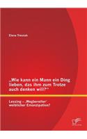 "Wie kann ein Mann ein Ding lieben, das ihm zum Trotze auch denken will? Lessing - 'Wegbereiter' weiblicher Emanzipation?