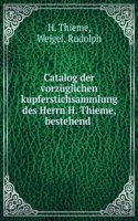 Catalog Der Vorzuglichen Kupferstichsammlung Des Herrn H. Thieme, Bestehend in Neueren Grabstichelblatter Meist Vor Der Schrift Galleriewerken, . Leipzig Versteigert Werden (German Edition)