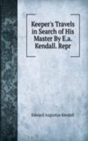 Keeper's Travels in Search of His Master By E.a. Kendall. Repr