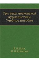 Tri Veka Moskovskoj Zhurnalistiki. Uchebnoe Posobie