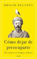 Como dejar de preocuparte: Ser estoico en tiempos caoticos