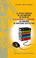 La tutela juridica de los derechos de autor en plataformas e-learning : un consenso de propiedad intelectual (TESIS DOCTORALES CUM LAUDE, Band 10)